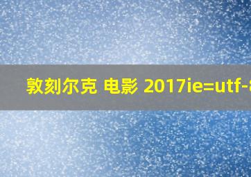 敦刻尔克 电影 2017ie=utf-8